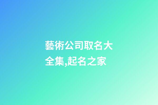 藝術公司取名大全集,起名之家-第1張-公司起名-玄機派