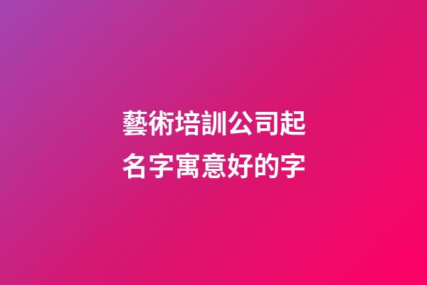 藝術培訓公司起名字寓意好的字-第1張-公司起名-玄機派