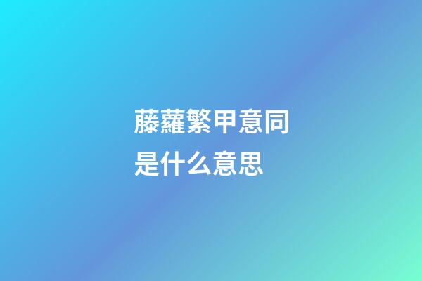 藤蘿繁甲意同是什么意思