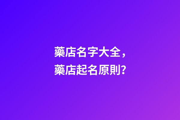 藥店名字大全，藥店起名原則？-第1張-店鋪起名-玄機派