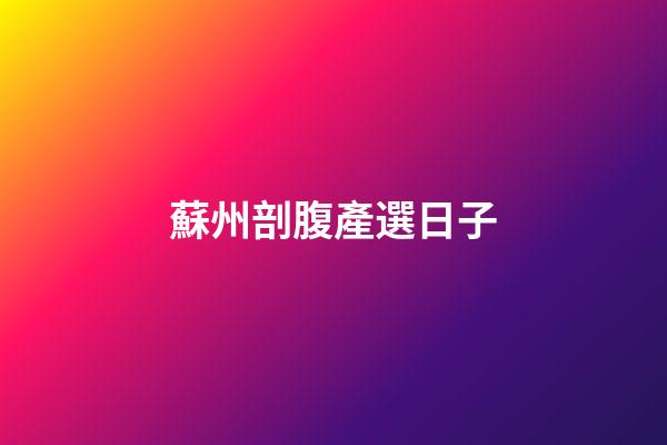 蘇州剖腹產選日子
