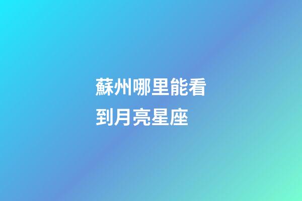 蘇州哪里能看到月亮星座