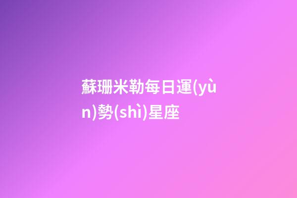 蘇珊米勒每日運(yùn)勢(shì)星座（美國(guó)神婆蘇珊米嘞每日星座）-第1張-星座運(yùn)勢(shì)-玄機(jī)派