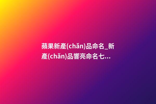 蘋果新產(chǎn)品命名_新產(chǎn)品響亮命名七妙招-第1張-公司起名-玄機派