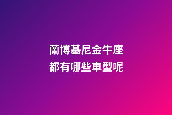 蘭博基尼金牛座都有哪些車型呢-第1張-星座運勢-玄機派