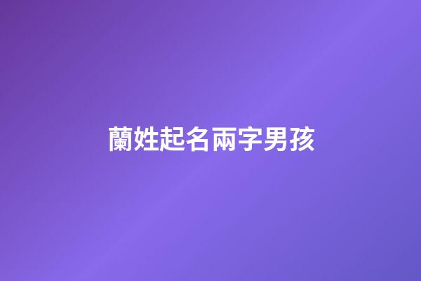 蘭姓起名兩字男孩(姓蘭的男孩取什么名字好聽兩個字)-第1張-男孩起名-玄機派