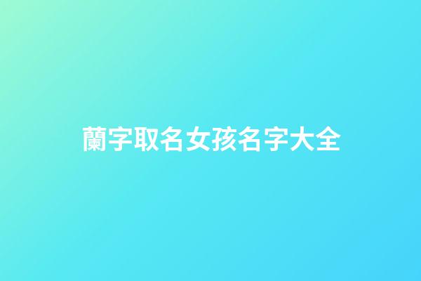 蘭字取名女孩名字大全(蘭字女孩取名含義)-第1張-女孩起名-玄機派