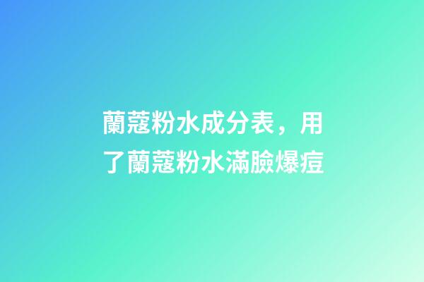 蘭蔻粉水成分表，用了蘭蔻粉水滿臉爆痘-第1張-觀點-玄機派