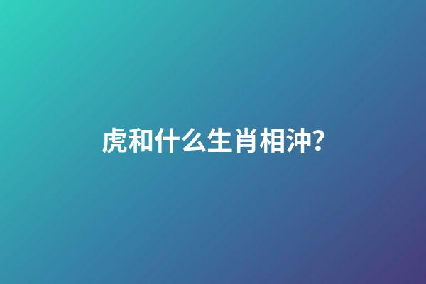 虎和什么生肖相沖？
