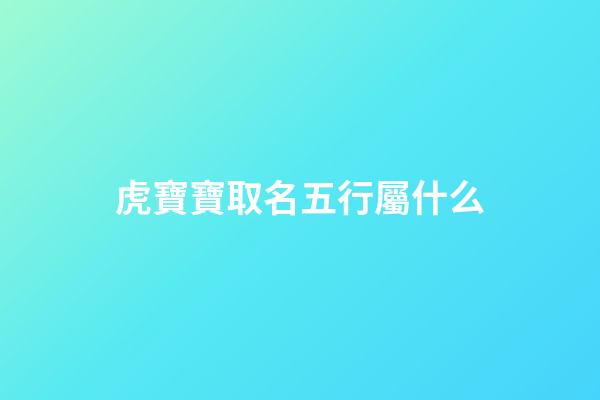 虎寶寶取名五行屬什么(寶寶名字屬虎)-第1張-寶寶起名-玄機派