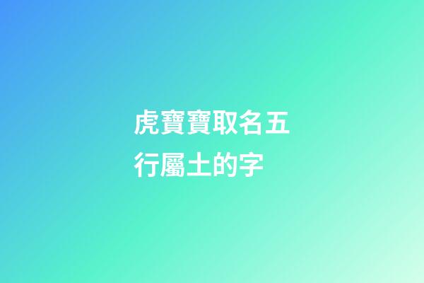 虎寶寶取名五行屬土的字(土虎五行缺啥)-第1張-寶寶起名-玄機派