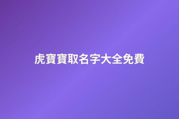 虎寶寶取名字大全免費(龍寶寶起名字)-第1張-寶寶起名-玄機派