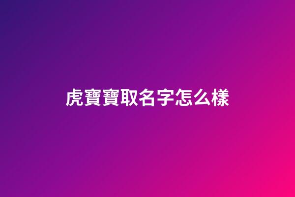 虎寶寶取名字怎么樣(虎寶寶起啥名字好)-第1張-寶寶起名-玄機派