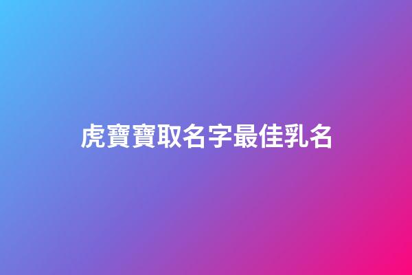 虎寶寶取名字最佳乳名(虎寶寶取什么乳名好)-第1張-寶寶起名-玄機派