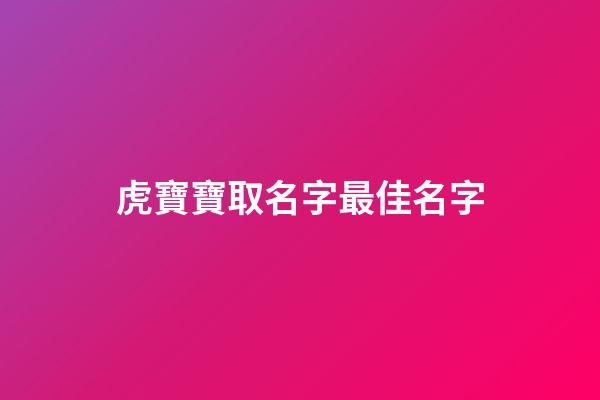 虎寶寶取名字最佳名字(小孩取名字大全2023屬虎)-第1張-寶寶起名-玄機派