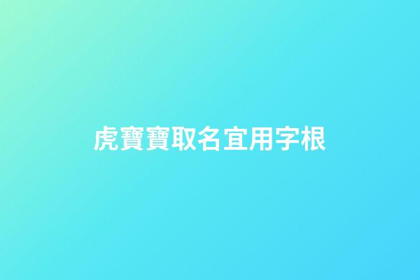 虎寶寶取名宜用字根(虎寶寶取名字用什么字好)-第1張-寶寶起名-玄機派