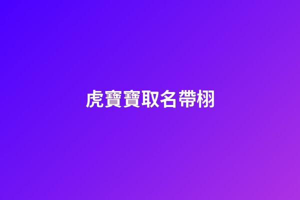 虎寶寶取名帶栩(虎寶寶取名帶栩好不好)-第1張-寶寶起名-玄機(jī)派