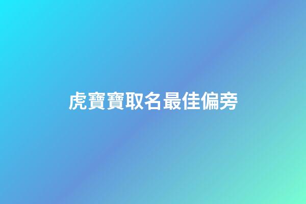 虎寶寶取名最佳偏旁(屬虎的取名字帶什么偏旁好)-第1張-寶寶起名-玄機派