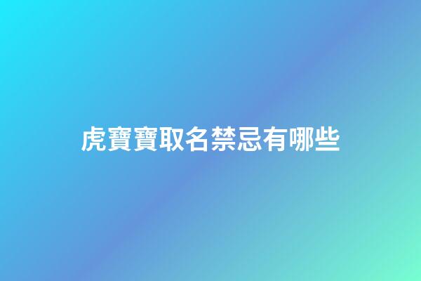 虎寶寶取名禁忌有哪些(屬虎起名忌諱的50個字)-第1張-寶寶起名-玄機派