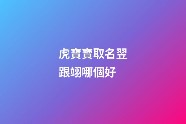 虎寶寶取名翌跟翊哪個好(虎寶寶有福氣的乳名)-第1張-寶寶起名-玄機派