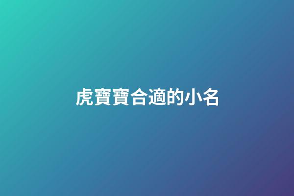 虎寶寶合適的小名(虎寶寶名字小名)-第1張-寶寶起名-玄機派