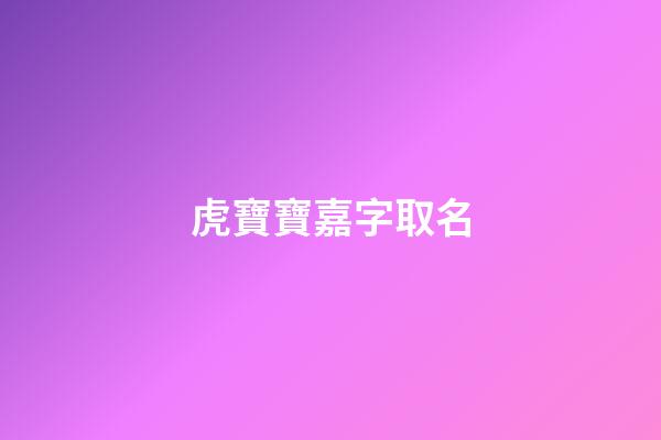 虎寶寶嘉字取名(虎寶寶嘉字取名的寓意)-第1張-寶寶起名-玄機派