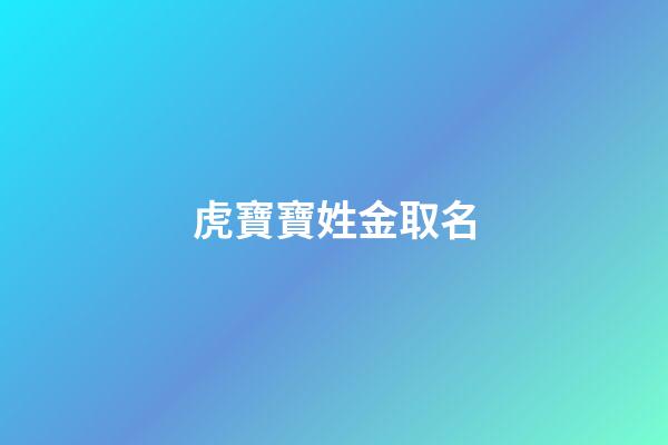 虎寶寶姓金取名(姓金的虎寶寶名字)-第1張-寶寶起名-玄機派