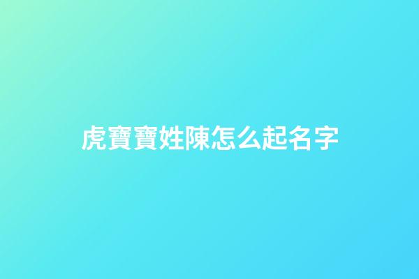虎寶寶姓陳怎么起名字(虎寶寶姓陳怎么起名字聽起來(lái)甜甜的名字)-第1張-寶寶起名-玄機(jī)派