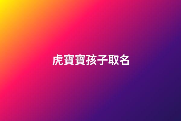 虎寶寶孩子取名(虎寶寶孩子取名大全2023款)-第1張-寶寶起名-玄機派