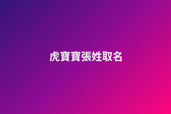 虎寶寶張姓取名(虎寶寶張姓取名)-第1張-寶寶起名-玄機(jī)派