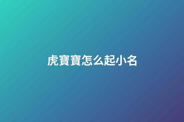 虎寶寶怎么起小名(虎寶寶怎么起小名)-第1張-寶寶起名-玄機派