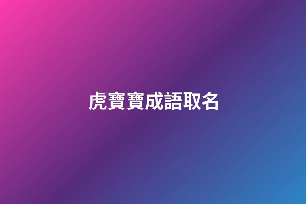 虎寶寶成語取名(虎寶寶名字寓意好的漢字)-第1張-寶寶起名-玄機派