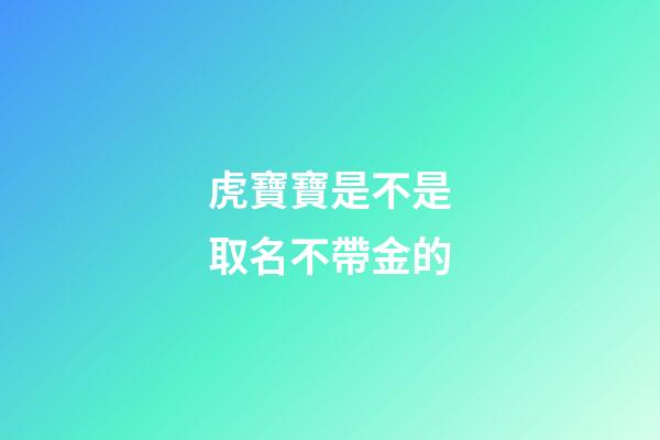 虎寶寶是不是取名不帶金的(屬虎的名字帶金好嗎)-第1張-寶寶起名-玄機派