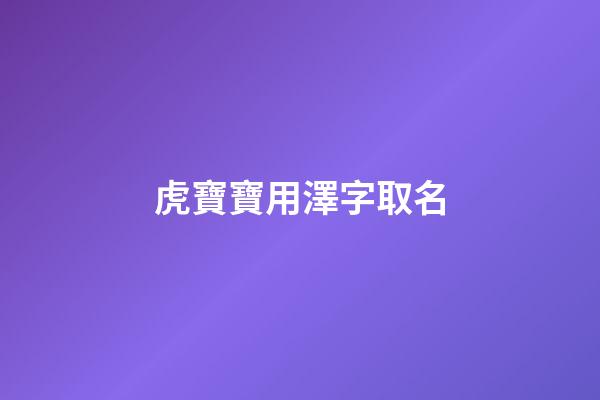 虎寶寶用澤字取名(虎寶寶用澤字取名好嗎)-第1張-寶寶起名-玄機(jī)派