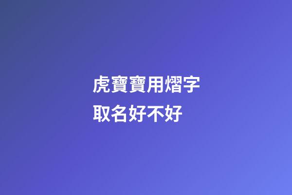 虎寶寶用熠字取名好不好(熠字取名吉兇)-第1張-寶寶起名-玄機派