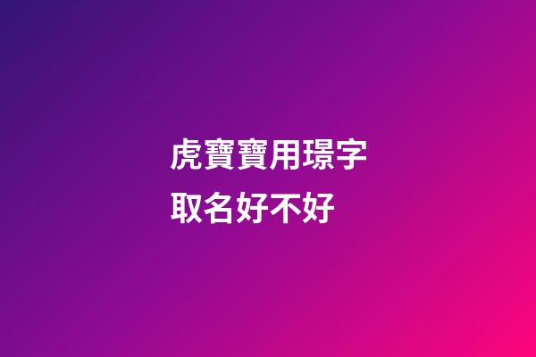 虎寶寶用璟字取名好不好(璟字起名寓意好不)-第1張-寶寶起名-玄機派