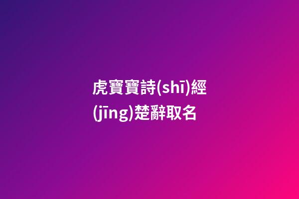 虎寶寶詩(shī)經(jīng)楚辭取名(詩(shī)經(jīng)取名屬虎)-第1張-寶寶起名-玄機(jī)派