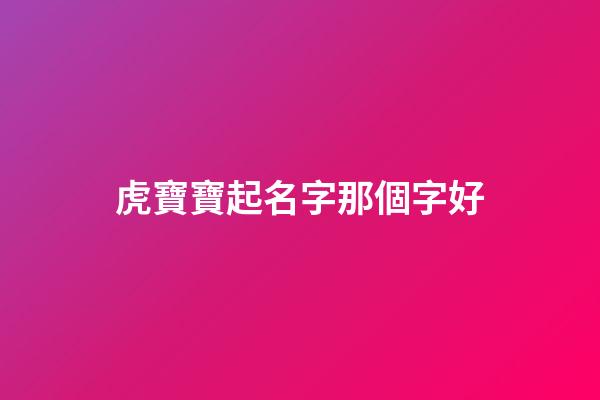 虎寶寶起名字那個字好(虎寶寶取名字用什么字好)-第1張-寶寶起名-玄機派