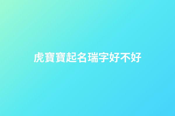 虎寶寶起名瑞字好不好(虎寶寶起名瑞字好不好聽)-第1張-寶寶起名-玄機派