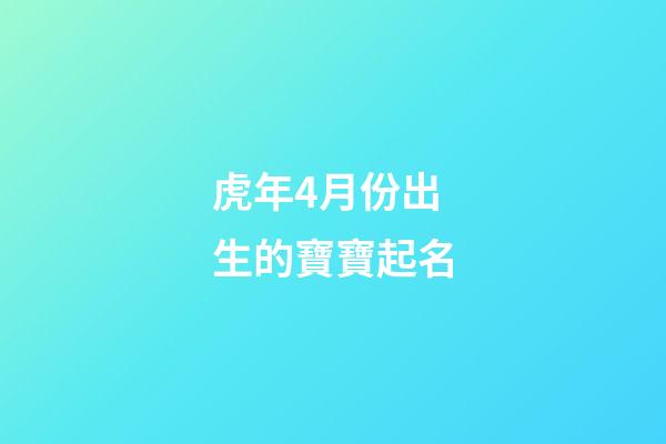 虎年4月份出生的寶寶起名(虎年4月份出生的寶寶起名陶)-第1張-寶寶起名-玄機派