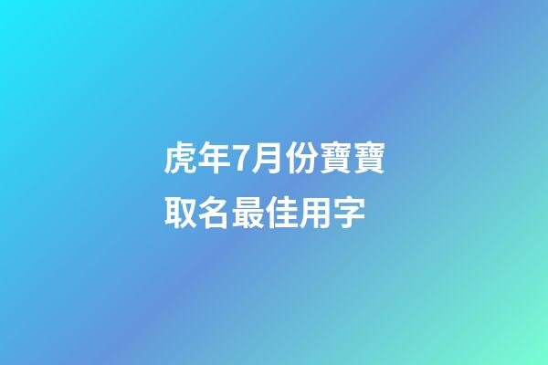 虎年7月份寶寶取名最佳用字(7月份虎寶寶好嗎)-第1張-寶寶起名-玄機派