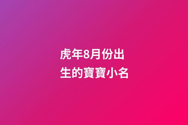 虎年8月份出生的寶寶小名(八月份出生的虎寶寶)-第1張-寶寶起名-玄機派