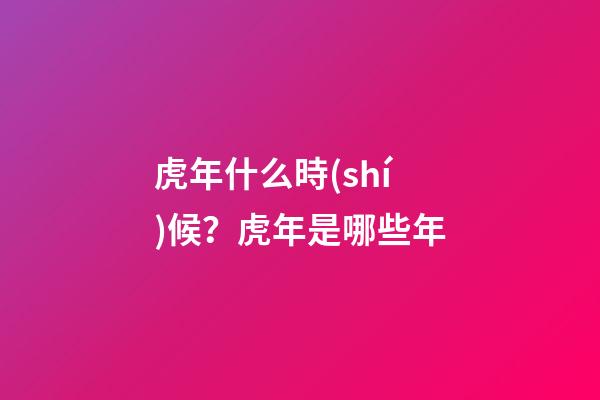 虎年什么時(shí)候？虎年是哪些年