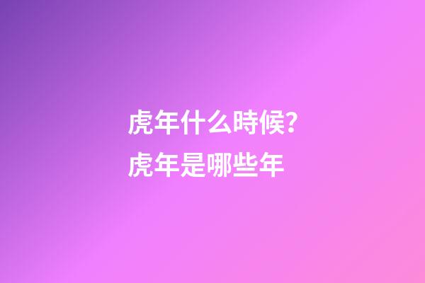 虎年什么時候？虎年是哪些年