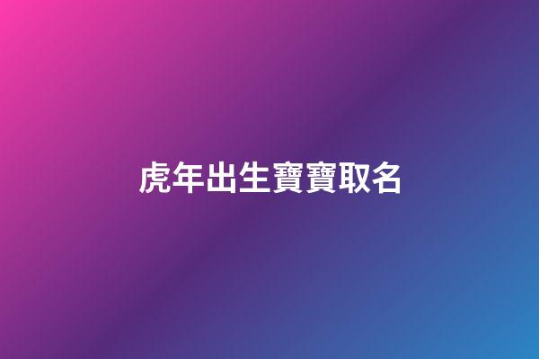 虎年出生寶寶取名(新生兒起名)-第1張-寶寶起名-玄機(jī)派