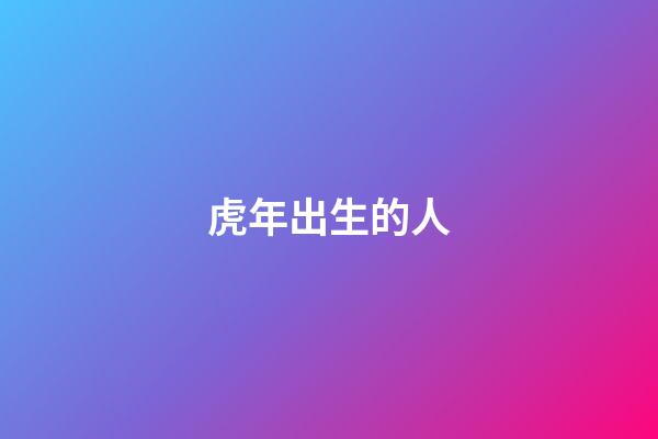 虎年出生的人（虎年生人是什么命）-第1張-星座運勢-玄機派
