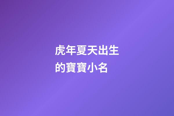 虎年夏天出生的寶寶小名(夏天出生的虎寶寶好嗎)-第1張-寶寶起名-玄機派