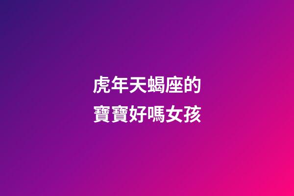 虎年天蝎座的寶寶好嗎女孩-第1張-星座運勢-玄機派