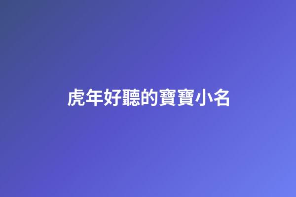 虎年好聽的寶寶小名(獨一無二的好聽乳名)-第1張-寶寶起名-玄機派