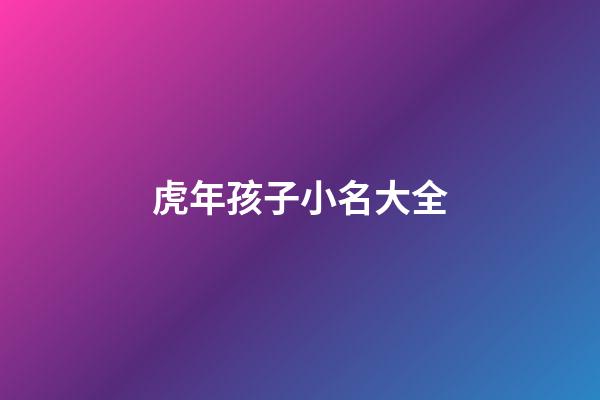 虎年孩子小名大全(虎年小孩小名大全洋氣點的)-第1張-寶寶起名-玄機派